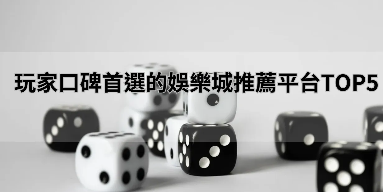 玩家口碑首選的娛樂城推薦平台TOP5